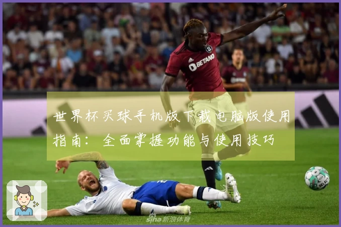 世界杯买球手机版下载电脑版使用指南：全面掌握功能与使用技巧