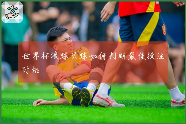 世界杯滚球买球如何判断最佳投注时机