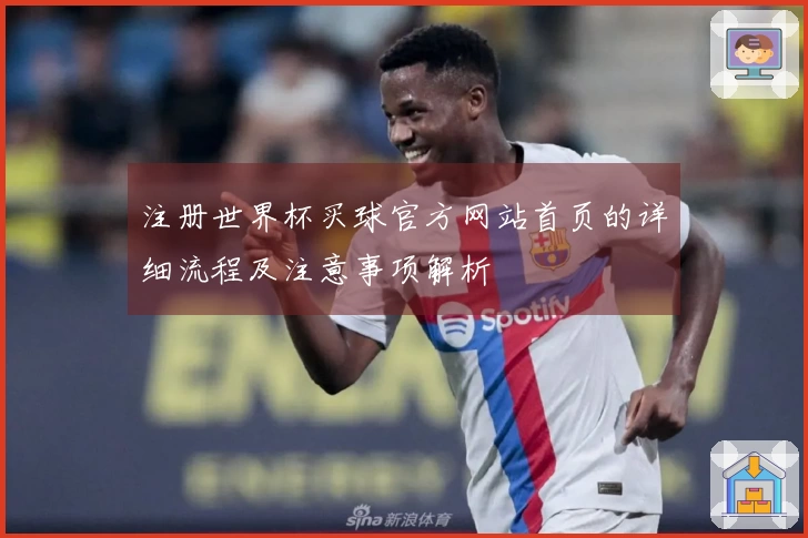 注册世界杯买球官方网站首页的详细流程及注意事项解析