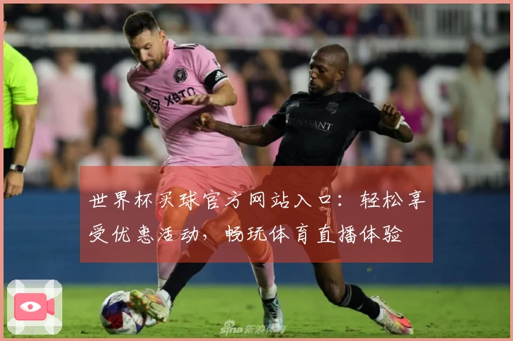 世界杯买球官方网站入口：轻松享受优惠活动，畅玩体育直播体验
