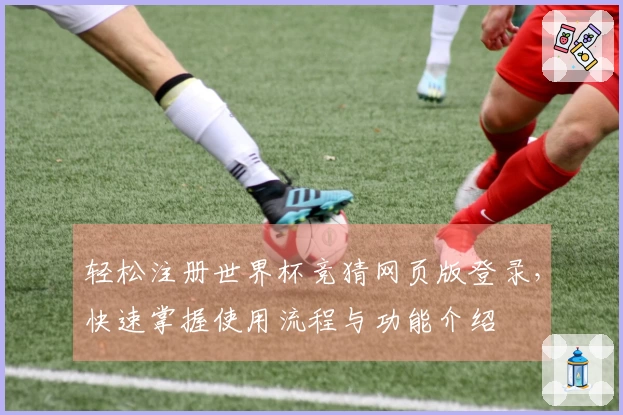 轻松注册世界杯竞猜网页版登录，快速掌握使用流程与功能介绍