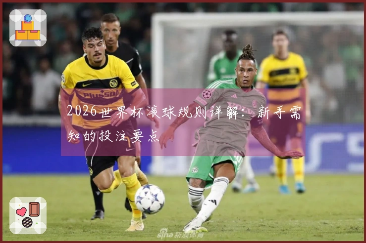 2026世界杯滚球规则详解：新手需知的投注要点