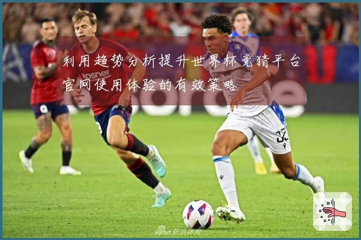 利用趋势分析提升世界杯竞猜平台官网使用体验的有效策略