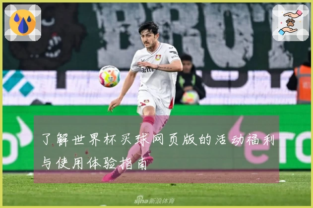 了解世界杯买球网页版的活动福利与使用体验指南