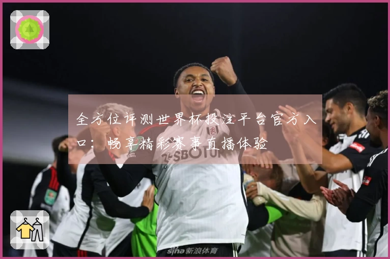 全方位评测世界杯投注平台官方入口：畅享精彩赛事直播体验