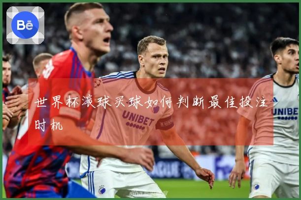 世界杯滚球买球如何判断最佳投注时机