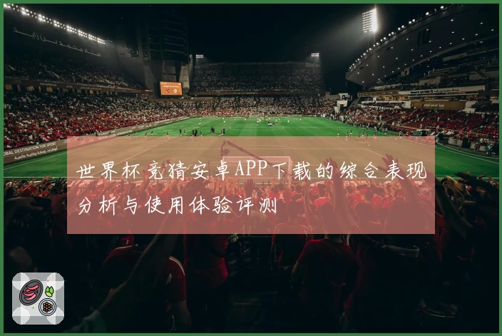 世界杯竞猜安卓APP下载的综合表现分析与使用体验评测
