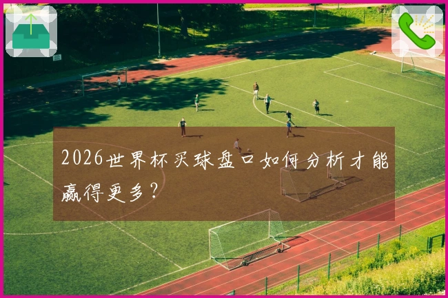 2026世界杯买球盘口如何分析才能赢得更多？